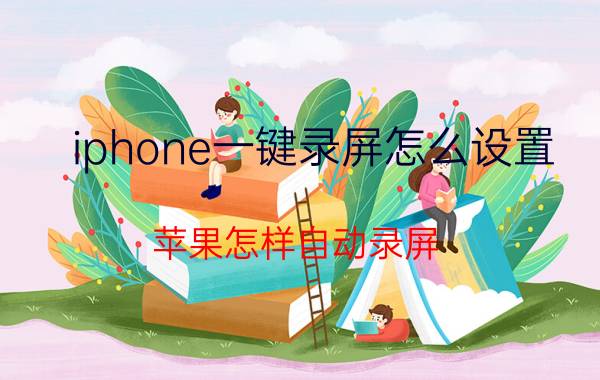 iphone一键录屏怎么设置 苹果怎样自动录屏？